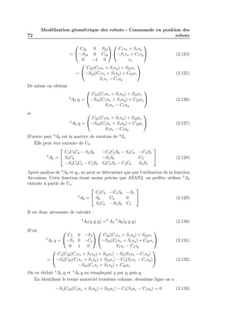 72

Modélisation géométrique des robots - Commande en position des
robots


De même on obtient



C23
0 S23
C 1 s x + S1 s y
= −S23 0 C23  −S1 sx + C1 sy 
0
−1 0
sz


C23 (C1 sx + S1 sy ) + S23 sz
= −S23 (C1 sx + S1 sy ) + C23 sz 
S1 s x − C 1 s y

C23 (C1 nx + S1 ny ) + S23 nz
3
A0 n = −S23 (C1 nx + S1 ny ) + C23 nz 
S1 nx − C1 ny

(2.124)

(2.125)





et

(2.126)

(2.127)


C23 (C1 ax + S1 ay ) + S23 az
3
A0 a = −S23 (C1 ax + S1 ay ) + C23 az 
S1 ax − C1 ay

D’autre part 3 A6 est la matrice de rotation de 3 T6 .
Elle peut être extraite de U3 .


C 4 C 5 C 6 − S4 S6
−C4 C5 S6 − S4 C6 −C4 S5
3

−S5 S6
C5
A6 =  S5 C6
−S4 C5 C6 − C4 S6 S4 C5 S6 − C4 C6
S4 S5

(2.128)

Après analyse de 3 A6 et q5 , ne peut se déterminer que par l’utilisation de la fonction
Arcosinus. Cette fonction étant moins précise que ATAN2, on préfère utiliser 4 A6
extraite à partir de U4 .


C5 C6 −C5 S6 −S5
4

C6
0
A6 =  S6
(2.129)
S5 C6 −S5 S6 C5
Il est donc nécessaire de calculer :
4

D’où

A0 (s n a) =4 A3 3 A0 (s n a)





C4 0 −S4
C23 (C1 sx + S1 sy ) + S23 sz
4
A0 s = −S4 0 −C4  −S23 (C1 sx + S1 sy ) + C23 sz 
0 1
0
S1 s x − C 1 s y


C4 [C23 (C1 sx + S1 sy ) + S23 sz ] − S4 (S1 sx − C1 sy )
= −S4 [C23 (C1 sx + S1 sy ) + S23 sz ] − C4 (S1 sx − C1 sy )
−S23 (C1 sx + S1 sy ) + C23 sz

(2.130)

(2.131)

(2.132)

On en déduit 4 A0 n et 4 A0 a en remplaçant s par n puis a.
En identiﬁant le terme matriciel troisième colonne, deuxième ligne on a
−S4 [C23 (C1 ax + S1 ay ) + S23 az ] − C4 (S1 ax − C1 ay ) = 0

(2.133)

 