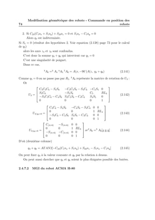 74

Modélisation géométrique des robots - Commande en position des
robots
2. Si C23 (C1 ax + S1 ay ) + S23 az = 0 et S1 ax − C1 ay = 0
Alors q4 est indéterminée.

Si S5 = 0 (résultat des hypothèses 2. Voir equation (2.138) page 73 pour le calcul
de q5 )
alors les axes z4 et z6 sont confondus.
C’est donc la somme q4 + q6 qui intervient car q5 = 0
C’est une singularité de poignet.
Dans ce cas,
3

A6 =3 A4 4 A5 5 A6 = A(x, −90 )A(z, q4 + q6 )
˚

(2.141)

Comme q5 = 0 on ne passe pas par R5 . 3 A6 représente la matrice de rotation de U3 :
Or


C 4 C 5 C 6 − S4 S6
−C4 C5 S6 − S4 C6 −C4 S5 0
 S C
−S5 S6
C5
RL4 

(2.142)
U3 =  5 6

 −S4 C5 C6 − C4 S6 S4 C5 S6 − C4 C6
S4 S5
0
0
0
0
1


C 4 C 6 − S4 S6
 0
U3/q5 =0 = 
 −S4 C6 − C4 S6
0

C(4+6)
−S(4+6)
 0
0
U3/q5 =0 = 
 −S(4+6) −C(4+6)
0
0

D’où (deuxième colonne)


−C4 S6 − S4 C6 0 0
0
1 RL4 


S4 S6 − C 4 C 6
0 0
0
0 1

0 0
1 RL4  3
 or A6 =3 A6 [s n a]

0 0
0 1

q4 + q6 = AT AN2[−C23 (C1 nx + S1 ny ) + S23 nz − S1 nx − C1 ny ]

(2.143)

(2.144)

(2.145)

On peut ﬁxer q4 à la valeur courante et q6 par la relation à dessus.
On peut aussi chercher que q4 et q6 soient le plus éloignées possible des butées.
2.4.7.2

MGI du robot ACMA H-80

 