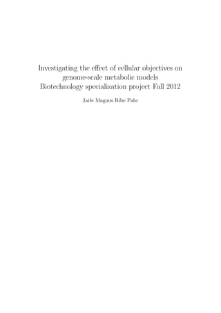 Investigating the eﬀect of cellular objectives on
genome-scale metabolic models
Biotechnology specialization project Fall 2012
Jarle Magnus Ribe Pahr

 