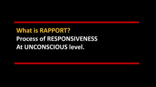 What is RAPPORT?
Process of RESPONSIVENESS
At UNCONSCIOUS level.
 
