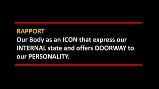 RAPPORT
Our Body as an ICON that express our
INTERNAL state and offers DOORWAY to
our PERSONALITY.
 
