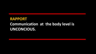 RAPPORT
Communication at the body level is
UNCONCIOUS.
 