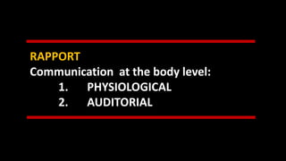 RAPPORT
Communication at the body level:
1. PHYSIOLOGICAL
2. AUDITORIAL
 
