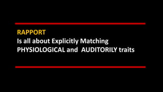 RAPPORT
Is all about Explicitly Matching
PHYSIOLOGICAL and AUDITORILY traits
 