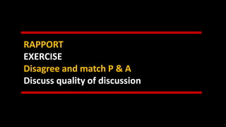 RAPPORT
EXERCISE
Disagree and match P & A
Discuss quality of discussion
 