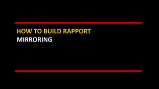 HOW TO BUILD RAPPORT
MIRRORING
 