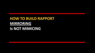 HOW TO BUILD RAPPORT
MIRRORING
Is NOT MIMICING
 