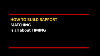 HOW TO BUILD RAPPORT
MATCHING
Is all about TIMING
 