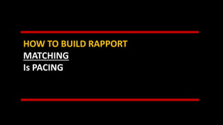 HOW TO BUILD RAPPORT
MATCHING
Is PACING
 