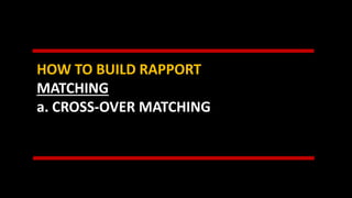 HOW TO BUILD RAPPORT
MATCHING
a. CROSS-OVER MATCHING
 