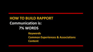 HOW TO BUILD RAPPORT
Communication is:
7% WORDS
Keywords
Common Experiences & Associations
Content
 