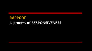 RAPPORT
Is process of RESPONSIVENESS
 
