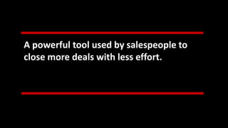 A powerful tool used by salespeople to
close more deals with less effort.
 