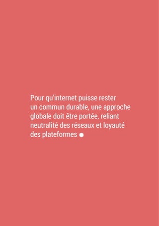 Pour qu’internet puisse rester
un commun durable, une approche
globale doit être portée, reliant
neutralité des réseaux et loyauté
des plateformes.
 