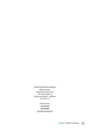 Super Chaton, Manufacture d’idées e-magine, Louis Pouzin, Michel Léonard, Cyberlex, E4N, Opendata Angers, manhack, Etudiants Telecom
Paris Tech, AFDEL, Elisabeth Porteneuve, Terms of Service; Didn’t Read, Vincent Lorphelin, Jean Noel, ONE France, Didier Acier, Alain
Bensoussan, Polytechnique Toulouse, Renaissance Numérique, Temesis, Bordeaux Metropole, Dilab, CECyF, Conseil général de Loire-
Atlantique, Université Paris Ouest Nanterre-La Défense, Fundshop, Transparency International France, Studio Labs, Sncd, Thierry Petit,
France Télévisions, Frederic Panico, Reporters sans frontières, ACN, Nicolas Colin, UNIFAB, Olivier Jamault, ADIJ, Commission numérique du
MEDEF, Linagora, GFII, Jean-Yves Jeannas, Pascal Petitcollot, SYNTEC Numérique, Bastien Jaja, François Goube, Pierre-Yves Oudeyer, 33
entrepreneurs, Philippe Le Van, Henri Hay, World Wide Web Foundation, Yannis Adelbost, GITEP TICS, Olivier Benoist, Etalab, Trans Europe
Experts, Jacques Houdremont, La Ruche qui dit Oui !, COSPACE, Nico as, Ecrelinf, Mickael Clement, Mercure, Orange, Inria, Alcatel-Lucent,
UDA, Fabienne Brilland, Capgemini, Florence Rivière, Florie Fauche, Sabine Delaplace, Legal Start, Rémy Fayon, Laure Curien, Eutelsat, Pôle
Systematic, Yvan Beraud, CFDT, Anne Rabot, Louis-Alexandre Louvet, Philippe Koch, Stéphane Clauzonnier, CSA, Kilian Bazin, OMPI/Unistra,
Isabelle Clep-Guetny, Toucan Toco, Colette Gissinger, Olivia Zarcate, Chaire Valeurs, Beenome, Julien Blanc, Inès Galland, CNIL, Frank Guisnet,
Jean-Marie Gilliot, Michèle Pasteur, Stéphane Kau, GESTE, Arnaut Tessier, Ouistock, Gabriel Plassat, ICOMP, Christian Pasco, Gildas
Stenzhorm, Karine Foret, UDECAM, Jeanne-Marie Laurendeau, Ericsson France, PNNA, Juriconnexion, Anahid Hanimyan, Julien Boye, Laurent
Prott, Michèle Tillard, Défenseur des droits, IGN, AFISI, Simon Templar, Louisa Melbouci, Olivier Mehani, Marché de Raymond, GS1 France,
Yann Petit, Mastercard, Negostice, Jean Marie Coulin, Institut National de l’Audiovisuel,
Jaidemaville, CGT, Patrick Richard, Association des petites villes de France, Conseil général de
la Meuse, Ville de Brest, ARTIC, CDC Caisse des Dépôts, Association des maires ruraux de
France, Emmanuel Gaudin, FING, Coalition IGF pour la neutralité du net, NOVEA, Bouziane
Antoinette, eLamp, Eric Cherel, La Quadrature du Net, Alain Pothin, Projet VLC, SCAM, SNE, Open
Data France, Edouard Schlumberger, AFA, Science Po Lille, Stéphane Clauzonnier, Mes
droits mon avocat, David Rubin, SNITEM, Décider Ensemble, Crij, Philippe Lemoine, Regards Citoyens, Luca Belli, Breizh Small Business Act,
Olivier Tizio, BSN, Bertrand Pancher, Francesca Musiani, Mutinerie, Creative Commons France, Renata Avila, Fédération Française des
Télécoms, Ludovic Boudi, France Digitale, Pierre Bonis, BlaBlaCar, Jacques Rossard, Deways, MonEcocity, Nicolas de Taeye, La Poste, Justine
Marg, Showroom Privé, Arthur Bonhême, Patrick Waelbroeck, Solidarnum, Koolikar, Quéméner Myriam, MyCookr, Jean-Pierre Archambault,
David Roche, SavoirComm1s, Open Law, Emmaüs Connect, Délégation aux Usages Internet, Nicolas Krameyer, Florette Eynemier, IMPGT,
Vincent Pretêt, Seoxis, Amalyste, Pierre Chrzanowski, Imagidroit, Justine Marg, Jacky Grisey, Alice Robert, ASIP, Conférence des Présidents
d’Universités, Commission nationale consultative des droits de l’homme, Chris Delepierre, CCI Paris Ile de France, Martine Pergent, Hélène
Casado, Accenture, Chloé Lebon, Eurovision, EBU, Fabien Cauchi, Isoc France, Jordan Tourneur, Groupement des comparateurs d’assurances,
Monique Joly, Quentin Grimaux, Sticky Ads, Raphael Jolivet, HEC, Benoit Maujean, Nathalie Van de Wiele, Qwant, Facebook, ARCEP, Eric
Wacquez, Eric Brunel, Dominique Hebert, Sébastien Bonnegent, Louisa Melbouci, Christophe Fialeix, Simplon.co, Philippe Saint-Aubin,
Direction RSE Vivendi, Lotfi, Jean-Baptiste Dézard, FGI France, Cogniteev, Armen Katchatourov, Guyon Benoît, Manuel Francois, J-Alpha,
PierreMetivier, Alexis Normand, FIEEC, Marie-Pierre Border, Gustav Malis, Abdel Kander, Rebecca Lecat, Saniya al Saadi, Spiil, Marc,
Assemblée des Directeurs d’IUT-ADIU, Marine Saudreau, Thomas F, Jean-Baptiste Kempf, Francois Sillion, AACC, Lara Tomas, Aurel Daniel,
Jérôme Dupré, Pierre Pfister, Flobu09, Cécile Coudriou, Giroptic, Vincent Ricard, UPE, Pierre Langlais, Matthieu Giroux, Fifty Five, Guillaume
Maillard, CERNA, Service interministériel des Archives de France, Amnesty International France, Music Wont Stop, Pascal Greliche, Adrien
Fabre, Christian Quest, Barreau de Paris, Microsoft France, Laurence Malherbe, Francisco Ordas, Cibul, Jacky Grisey, Telecom ParisTech,
Kilian Bazin, Université de Nantes, Pierre Aïdan, Guillaume Champeau, Sony, PMU, Frédéric Bos, Audiens, Frédéric Maupin, Adopt a CTO,
Helene Monnie, Henri Verdier, Romain Pradeau, Catherine Anterrieu, AirDur, Antoine Achard, Citeez, Publiez Ce Que Vous Payez, Jean-Philipp
Gouigoux, AACC, Loïc Gervais, Finance Innovation, Romain Lange, Thierry Rault, Céline Faivre, Marie Pierre Border, SACEM, Eric Pommereau,
Emmanuel Cauvin, CNAC, Ronan James, Etienne Beatrix, Lucien Pauliac, DISIC, Sylvie Péron, WestCoastCanada, pixocode, Loïc Pajot,
Nathanaël Martel, Tri-D, Michaël SMK, Fabiano Durimel, Cédric André, AAF, Florian Lorber, Lighthouse Europe, Lucie Milou, Google France,
SFIB, Chantal Enguehard, EnterNext, Gaël Deperpi, Pascale Jouy, Démocratie ouverte, Yves Buisson, Béatrice Grimonpont, Direction générale
des entreprises, AFNIC, Jean-Yves Tillier, Cap Digital, Pierre Pezet, Fabrice Van Borren, Lim-Dûl, Laurent-Pierre Gilliard, CIGREF Réseau des
grandes entreprises, Christian Casenave, Karine Foret, Mourad Hammoud, Syndicat des Régies Internet, AFMM, Said El Ouazzani, SILLAGES,
Clionautes, Cédric André, Société informatique de France, Léonard de Tilly, FEVAD, Stéphane Savouré, SACD, Armelle Gilliard, Open-Root,
Open Internet Project, Leïla Atmani, FixMaVille, Yann de Pinieux, Godefroy Ponsinet, Saïda, Luis-Manuel Duvault, Eric van den Broek, Saniya al
Saadi, CTM Pub TV, Bouygues Telecom, Nicolas Chagny, Fabien Dronkert, Chris Blanchard, @rchives, Moustapha Diagne, SNPTV, Forum
d’Avignon, IGN, Brest Métropole, Mégalis Bretagne, Université Perpignan, Colin Lorrain, Michel de Rougemont, Cyril Lage, Cashway, Dominique
Rérat, CRI, Alliance Sciences Société, Patrick Hayere, Les Petits Débrouillards, Marília Maciel, Hugo Roy, Fondation Getulio Vargas, Nanterre
Digital, Christophe Dumais, Jacques Rossard, Gautier Mariage, Gilles Babinet, Patricia Lemarchand, Nicolas Brignol, IUT de Bordeaux,
Constance Parodi, BIME, Jérôme Humbert, IAB France, François Folch, Dania Saleh, Aurelien Vanwelden, Association PiNG, Chaire Valeurs et
politiques des informations personnelles, Club JADE, Umberto Di Venosa, CSDEM, Vincent Bouthors, Ozzers, Cyril Garrech, André Marin,
Destination Quebec, eduMedia, ellis-car, EnovFormation, Nathalie Laurent, Innorama, Richard Ollier, Rectutement Pôle Emploi, Gilles Chetelat,
Brigeek, Simon Ryckembusch, Neville Ricour, Service interministériel des Archives de France, TEMIS, Aurélien Gaucherand, Cédric Houssin,
Alexandre Coma, Gilles Le Couster, Olivier Lépine, Nicolas Gilbert, Ubisoft, collectif urban, Les Entrepreneuriales, Cardiologie Tonkin, Patrick
Copine, Inès Galland, Raphael Orsini, Indy De Deken, Babgi, FEVeM, Philippe de Tilbourg, Thomas Hennequin, Alissa, Antoine Riche, ...
Tous les contributeurs sur
contribuez.cnnumerique.fr/participants
MERCIAUX CONTRIBUTEURS
 