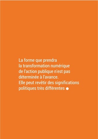 La forme que prendra
la transformation numérique
de l'action publique n'est pas
déterminée à l'avance.
Elle peut revêtir des significations
politiques très différentes.
 
