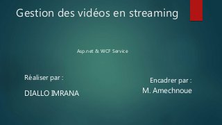 Gestion des vidéos en streaming
Asp.net & WCF Service
Réaliser par :
DIALLO IMRANA
Encadrer par :
M. Amechnoue
 