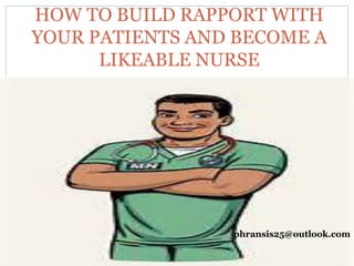 HOW TO BUILD RAPPORT WITH
YOUR PATIENTS AND BECOME A
LIKEABLE NURSE
phransis25@outlook.com
 