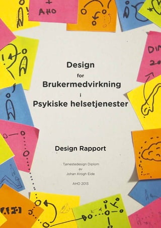 Design
for
Brukermedvirkning
i
Psykiske helsetjenester
Design Rapport
Tjenestedesign Diplom
av
Johan Krogh Eide
AHO 2013
 