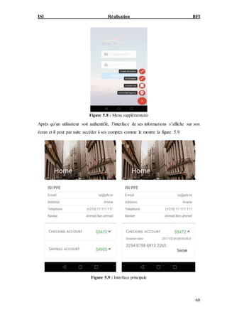 ISI Réalisation BFI
68
Figure 5.8 : Menu supplémentaire
Après qu’un utilisateur soit authentifié, l’interface de ses informations s’affiche sur son
écran et il peut par suite accéder à ses comptes comme le montre la figure 5.9.
Figure 5.9 : Interface principale
 