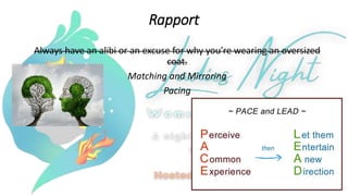 Rapport
Always have an alibi or an excuse for why you’re wearing an oversized
coat.
Matching and Mirroring
Pacing
 