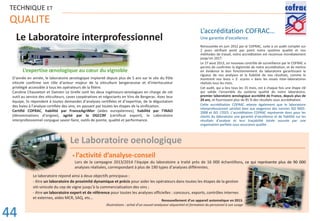Le Laboratoire oenologique
_ ---------------------------------------------------------------------------------------------------------------------------------------
TECHNIQUE ET
QUALITE
L’accréditation COFRAC…
Une garantie d’excellence
Renouvelée en juin 2012 par le COFRAC, suite à un audit complet sur
2 jours vérifiant point par point notre système qualité et nos
méthodes de travail, notre accréditation est reconnue mondialement
jusqu’en 2017.
Le 27 aout 2013, un nouveau contrôle de surveillance par le COFRAC a
permis de confirmer la légitimité de notre accréditation, et de mettre
en évidence le bon fonctionnement du laboratoire garantissant la
rigueur de nos analyses et la fiabilité de nos résultats, comme le
montrent nos bons « Z- scores » dans les essais inter-laboratoires
réalisés tous les mois.
Cet audit, qui a lieu tous les 15 mois, est à chaque fois une étape clé
qui valide l’ensemble du système qualité de notre laboratoire,
premier laboratoire œnologique accrédité de France, depuis plus de
20 ans, et fournissant plus de 85 % des résultats sous accréditation.
Cette accréditation COFRAC atteste également que le laboratoire
interprofessionnel satisfait bien aux exigences des normes ISO 9001-
2008 et ISO 17025. L’accréditation COFRAC représente donc pour les
clients du laboratoire une garantie d’excellence et de fiabilité sur les
résultats d’analyse et leur traçabilité totale assurée par une
organisation parfaite sous assurance qualité.
Le Laboratoire interprofessionnel
L’expertise œnologique au cœur du vignoble
D’année en année, le laboratoire œnologique implanté depuis plus de 5 ans sur le site du Pôle
viticole confirme son rôle d’acteur majeur de la viticulture bergeracoise et d’interlocuteur
privilégié accessible à tous les opérateurs de la filière.
Caroline Chauveton et Damien Le Grelle sont les deux Ingénieurs-œnologues en charge de cet
outil au service des viticulteurs, caves coopératives et négociants en Vins de Bergerac. Avec leur
équipe, ils répondent à toutes demandes d’analyses certifiées et d’expertise, de la dégustation
des baies à l’analyse certifiée des vins, en passant par toutes les étapes de la vinification.
Certifié COFRAC, habilité par FranceAgriMer (aides européennes), habilité par l’INAO
(dénominations d’origine), agréé par la DGCCRF (certificat export), le Laboratoire
interprofessionnel conjugue savoir-faire, outils de pointe, qualité et performance.
ƒ l’activité d’analyse-conseil
Lors de la campagne 2013/2014 l’équipe du laboratoire a traité près de 16 000 échantillons, ce qui représente plus de 90 000
analyses réalisées, correspondant à plus de 190 types d’analyses différentes.
Le laboratoire répond ainsi à deux objectifs principaux :
- être un laboratoire de proximité dynamique et précis pour aider les opérateurs dans toutes les étapes de la gestion
viti-vinicole du cep de vigne jusqu’à la commercialisation des vins ;
- être un laboratoire expert et de référence pour toutes les analyses officielles : concours, exports, contrôles internes
et externes, aides MCR, SAQ, etc…
s, cee ququqqq ii reprp ésente plus de 90 000
Renouvellement d’un appareil automatique en 2013.
Illustrations : achat d’un nouvel analyseur séquentiel et formation du personnel à son usage
44
 