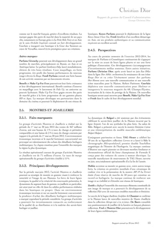 Rapport de gestion du Conseil d’administration
Groupe Christian Dior

comme sur le marché français, génère d’excellents résultats. La
marque gagne des parts de marché dans la majorité de ses pays
clés, notamment en Europe grâce à La Petite Robe Noire et en Asie
où le soin Orchidée Impériale connaît un fort développement.
Guerlain a inauguré une boutique à la Cour des Senteurs au
cœur de Versailles, nouvel écrin prestigieux pour ses créations.

boutiques. Kenzo Parfums poursuit le déploiement de la ligne
Kenzo Amour I Love You. Fresh bénéficie d’un excellent démarrage
en Asie, où ses produits authentiques et sa communication
reçoivent un excellent accueil.

Autres marques

Au cours du premier semestre de l’exercice 2013-2014, les
marques de Parfums et Cosmétiques continueront de s’appuyer
sur la mise en avant de leurs lignes phares et sur une forte
politique d’innovation. Ces développements s’accompagneront
d’investissements médias soutenus. Entre autres initiatives,
Parfums Christian Dior, après avoir lancé en juin Eau Délice
dans la ligne Dior Addict, orchestrera la renaissance de son icône
Rouge Dior et va créer l’événement autour des parfums
Dior Homme avec une nouvelle communication et une nouvelle
icône masculine pour la Maison, Robert Pattinson. Guerlain
déploiera une nouvelle communication pour Shalimar et
inaugurera le nouveau magasin du 68, Champs-Élysées,
incarnation de la vision de prestige de la Maison. De nouvelles
boutiques seront aussi ouvertes pour Benefit, Make Up For Ever
et Fresh dans le cadre de leur développement mondial.

Parfums Givenchy poursuit son développement dans un grand
nombre de marchés, principalement en Russie, en Asie et en
Amérique latine. Le parfum Gentlemen Only, lancé mondialement,
obtient de très bons résultats. L’axe maquillage, en forte
progression, tire profit des bonnes performances du nouveau
rouge à lèvres Le Rouge. Fendi Parfums connaît une forte hausse
de son activité, soutenue par ses lancements récents.
Benefit et Make Up For Ever poursuivent leur forte croissance
et leur développement international. Benefit continue d’innover
en maquillage avec le lancement de Fake Up, un anticerne au
pouvoir hydratant. Make Up For Ever gagne encore des parts
de marché grâce à la forte progression de ses gammes phares
HD et Aqua. La marque développe ses partenariats dans le
domaine du cinéma et poursuit le déploiement de son réseau de

2.5.

2.4.3. Perspectives

MONTRES ET JOAILLERIE

2.5.1. Faits marquants
Le groupe d’activités Montres et Joaillerie a réalisé sur la
période du 1er mai au 30 juin 2013 des ventes de 467 millions
d’euros, soit une hausse de 1 % à taux de change et périmètre
comparables et une baisse de 5 % à taux de change courants par
rapport à la période du 1er mai au 30 juin 2012. L’environnement
économique incertain et le marché fortement concurrentiel ont
provoqué un ralentissement des achats des détaillants horlogers
multimarques. Le Japon constitue pour l’ensemble des marques
la région la plus dynamique.
Le résultat opérationnel courant du groupe d’activités Montres
et Joaillerie est de 71 millions d’euros. Le taux de marge
opérationnelle du groupe d’activités s’établit à 15 %.

2.5.2. Principaux développements
Sur la période mai-juin 2013, l’activité Montres et Joaillerie
poursuit sa stratégie de montée en gamme visant à renforcer la
notoriété et l’image de ses Maisons. La force de leurs lignes
iconiques, la qualité et la créativité des nouveautés présentées, le
dynamisme du segment haut de gamme, en joaillerie en particulier,
ont ainsi joué un rôle clé dans les solides performances réalisées
dans les boutiques en propre. Dans un environnement
économique incertain et sur un marché fortement concurrentiel,
la prudence d’achat des détaillants horlogers multimarques
a marqué cependant la période considérée. Le groupe d’activités
a poursuivi les investissements consacrés au renforcement
de la qualité de sa distribution et à la maîtrise des savoir-faire
horloger et joaillier.

La dynamique de Bulgari a été soutenue par des événements
célébrant le savoir-faire joaillier de la Maison incarné par la
ligne Serpenti, l’un de ses symboles les plus forts. Au salon de
Bâle, Bulgari a présenté avec succès la montre féminine Catene
et une réinterprétation du modèle masculin emblématique
Bulgari Bulgari.
Conjuguant patrimoine et futur, TAG Heuer a célébré les
50 ans de sa légendaire collection Carrera et a lancé à Bâle le
chronographe MikropendulumS, premier double Tourbillon
magnétique de l’histoire de l’horlogerie. La marque continue
d’illustrer son esprit pionnier en devenant membre fondateur et
chronométreur officiel du futur championnat de Formule E
conçu pour des voitures de course à moteur électrique. La
nouvelle manufacture de mouvements de TAG Heuer, ouverte
en juin, sera totalement opérationnelle d’ici la fin de l’année.
Hublot accentue sa montée en gamme avec, entre autres temps
forts, la création en première mondiale d’une céramique de
couleur vive et la présentation de la montre MP- 05 La Ferrari
dotée d’une réserve de marche de 50 jours qui constitue un
record en horlogerie. La marque continue de renforcer son
image et sa visibilité et d’étendre son réseau de boutiques.
Zenith a déployé l’ensemble des nouveaux éléments constitutifs de
son image de marque et a poursuivi le développement de sa
collection Pilot avec de nouveaux modèles masculins et féminins.
Le succès de la bague diadème Joséphine de Chaumet se confirme
et la Maison lance de nouvelles montres de Haute Joaillerie
dans la collection Attrape-moi si tu m’aimes. De Beers consolide
son positionnement de joaillier de la lumière en lançant plusieurs
collections. Fred et Montres Dior poursuivent le développement
de leurs lignes emblématiques.

Rapport annuel au 30 juin 2013

13

 