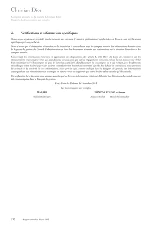 Comptes annuels de la société Christian Dior
Rapports des Commissaires aux comptes

3.

Vérifications et informations spécifiques

Nous avons également procédé, conformément aux normes d’exercice professionnel applicables en France, aux vérifications
spécifiques prévues par la loi.
Nous n’avons pas d’observation à formuler sur la sincérité et la concordance avec les comptes annuels des informations données dans
le Rapport de gestion du Conseil d’administration et dans les documents adressés aux actionnaires sur la situation financière et les
comptes annuels.
Concernant les informations fournies en application des dispositions de l’article L. 225-102-1 du Code de commerce sur les
rémunérations et avantages versés aux mandataires sociaux ainsi que sur les engagements consentis en leur faveur, nous avons vérifié
leur concordance avec les comptes ou avec les données ayant servi à l’établissement de ces comptes et, le cas échéant, avec les éléments
recueillis par votre Société auprès des sociétés contrôlant votre Société ou contrôlées par elle. Sur la base de ces travaux, nous attestons
l’exactitude et la sincérité de ces informations, étant précisé que, comme indiqué dans le Rapport de gestion, ces informations
correspondent aux rémunérations et avantages en nature versés ou supportés par votre Société et les sociétés qu’elle contrôle.
En application de la loi, nous nous sommes assurés que les diverses informations relatives à l’identité des détenteurs du capital vous ont
été communiquées dans le Rapport de gestion.
Fait à Paris-La Défense, le 15 octobre 2013
Les Commissaires aux comptes
MAZARS
Simon Beillevaire

192

Rapport annuel au 30 juin 2013

ERNST & YOUNG et Autres
Jeanne Boillet

Benoit Schumacher

 