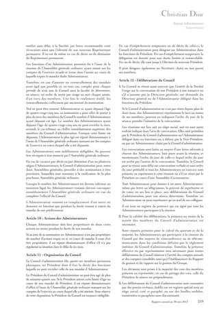 Autres informations
Gouvernance

notifier sans délai, à la Société, par lettre recommandée cette
révocation ainsi que l’identité de son nouveau Représentant
permanent. Il en est de même en cas de décès ou de démission
du Représentant permanent.
Les fonctions d’un Administrateur prennent fin à l’issue de la
réunion de l’Assemblée générale ordinaire ayant statué sur les
comptes de l’exercice écoulé et tenue dans l’année au cours de
laquelle expire le mandat dudit Administrateur.
Toutefois, en vue d’assurer un renouvellement des mandats
aussi égal que possible et, en tout cas, complet pour chaque
période de trois ans, le Conseil aura la faculté de déterminer,
en séance, un ordre de sortie par tirage au sort chaque année,
d’un tiers des membres. Une fois le roulement établi, les
renouvellements s’effectuent par ancienneté de nomination.
Nul ne peut être nommé Administrateur si, ayant dépassé l’âge
de quatre-vingt-cinq ans, sa nomination a pour effet de porter à
plus du tiers des membres du Conseil le nombre d’Administrateurs
ayant dépassé cet âge. Le nombre des Administrateurs ayant
dépassé l’âge de quatre-vingt-cinq ans ne peut excéder le tiers,
arrondi, le cas échéant, au chiffre immédiatement supérieur, des
membres du Conseil d’administration. Lorsque cette limite est
dépassée, l’Administrateur le plus âgé est réputé démissionnaire à
l’issue de l’Assemblée générale ordinaire statuant sur les comptes
de l’exercice au cours duquel elle a été dépassée.
Les Administrateurs sont indéfiniment rééligibles. Ils peuvent
être révoqués à tout moment par l’Assemblée générale ordinaire.
En cas de vacance par décès ou par démission d’un ou plusieurs
sièges d’Administrateurs, le Conseil d’administration peut, entre
deux Assemblées générales, procéder à des nominations à titre
provisoire, lesquelles sont soumises à la ratification de la plus
prochaine Assemblée générale ordinaire.
Lorsque le nombre des Administrateurs est devenu inférieur au
minimum légal, les Administrateurs restants doivent convoquer
immédiatement l’Assemblée générale ordinaire en vue de
compléter l’effectif du Conseil.
L’Administrateur nommé en remplacement d’un autre ne
demeure en fonction que pendant la durée restant à courir du
mandat de son prédécesseur.

Article 10 - Actions des Administrateurs
Chaque Administrateur doit être propriétaire de deux cents
actions au moins pendant la durée de son mandat.
Si au jour de sa nomination un Administrateur n’est pas propriétaire
du nombre d’actions requis ou si, en cours de mandat il cesse d’en
être propriétaire, il est réputé démissionnaire d’office s’il n’a pas
régularisé sa situation dans le délai de six mois.

Article 11 - Organisation du Conseil
Le Conseil d’administration élit, parmi ses membres personnes
physiques, un Président dont il fixe la durée des fonctions
laquelle ne peut excéder celle de son mandat d’Administrateur.
Le Président du Conseil d’administration ne peut être âgé de plus
de soixante-quinze ans. Si le Président atteint cette limite d’âge au
cours de son mandat de Président, il est réputé démissionnaire
d’office à l’issue de l’Assemblée générale ordinaire statuant sur les
comptes de l’exercice au cours duquel elle a été atteinte. Sous réserve
de cette disposition, le Président du Conseil est toujours rééligible.

En cas d’empêchement temporaire ou de décès de celui-ci, le
Conseil d’administration peut désigner un Administrateur dans
les fonctions de Président. En cas d’empêchement temporaire, la
délégation est donnée pour une durée limitée et renouvelable.
En cas de décès, elle vaut jusqu’à l’élection du nouveau Président.
Il peut désigner également un Secrétaire choisi ou non parmi
ses membres.

Article 12 - Délibérations du Conseil
1. Le Conseil se réunit aussi souvent que l’intérêt de la Société
l’exige sur la convocation de son Président à son initiative ou
s’il n’assume pas la Direction générale, sur demande du
Directeur général ou de l’Administrateur délégué dans les
fonctions du Président.
Si le Conseil d’administration ne s’est pas réuni depuis plus de
deux mois, des Administrateurs représentant le tiers au moins
de ses membres, peuvent en indiquant l’ordre du jour de la
séance, prendre l’initiative de la convocation.
Les réunions ont lieu soit au siège social, soit en tout autre
endroit indiqué dans l’avis de convocation. Elles sont présidées
par le Président du Conseil d’administration ou l’Administrateur
délégué dans ces fonctions ou, à défaut, par le Vice-Président,
ou par un Administrateur choisi par le Conseil d’administration.
Les convocations sont faites au moyen d’une lettre adressée à
chacun des Administrateurs, huit jours avant la réunion, et
mentionnant l’ordre du jour de celle-ci, lequel ordre du jour
est arrêté par l’auteur de la convocation. Toutefois, le Conseil
peut se réunir sans délai sur convocation verbale et sans ordre
du jour préétabli si tous les Administrateurs en exercice sont
présents ou représentés à cette réunion ou s’il est réuni par le
Président au cours d’une Assemblée d’actionnaires.
Tout Administrateur peut donner à un autre Administrateur,
même par lettre ou télégramme, le pouvoir de représenter et
de voter, en ses lieu et place, aux délibérations du Conseil
d’administration, pour une séance déterminée. Toutefois, un
Administrateur ne peut représenter qu’un seul de ses collègues.
Il est tenu un registre de présence qui est signé par tous les
Administrateurs participant à la réunion.
2. Pour la validité des délibérations, la présence au moins de la
moitié des membres du Conseil d’administration est
nécessaire.
Sont réputés présents pour le calcul du quorum et de la
majorité, les Administrateurs qui participent à la réunion du
Conseil par des moyens de visioconférence ou de télécommunication dans les conditions définies par le règlement
intérieur du Conseil d’administration. Toutefois, la présence
effective ou par représentation sera nécessaire pour toutes
délibérations du Conseil relatives à l’arrêté des comptes annuels
et des comptes consolidés ainsi qu’à l’établissement du Rapport
de gestion et du rapport sur la gestion du Groupe.
Les décisions sont prises à la majorité des voix des membres
présents ou représentés ; en cas de partage des voix, celle du
Président de séance est prépondérante.
3. Les délibérations du Conseil d’administration sont constatées
par des procès-verbaux, établis sur un registre spécial tenu au
siège social, coté et paraphé, ou sur des feuilles mobiles,
numérotées et paraphées sans discontinuité.
Rapport annuel au 30 juin 2013

219

 