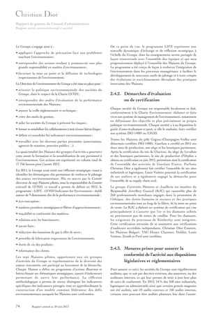 Rapport de gestion du Conseil d’administration
Rapport social, environnemental et sociétal

Le Groupe s’engage ainsi à :
• appliquer l’approche de précaution face aux problèmes
touchant l’environnement ;
• entreprendre des actions tendant à promouvoir une plus
grande responsabilité en matière d’environnement ;
• favoriser la mise au point et la diffusion de technologies
respectueuses de l’environnement.
La Direction de l’environnement du Groupe a été mise en place pour :
• orienter la politique environnementale des sociétés du
Groupe, dans le respect de la Charte LVMH ;
• entreprendre des audits d’évaluation de la performance
environnementale des Maisons ;
• assurer la veille réglementaire et technique ;
• créer des outils de gestion ;
• aider les sociétés du Groupe à prévenir les risques ;
• former et sensibiliser les collaborateurs à tout niveau hiérarchique ;
• définir et consolider les indicateurs environnementaux ;
• travailler avec les diverses parties prenantes (associations,
agences de notation, pouvoirs publics…).
La quasi-totalité des Maisons des groupes d’activités a poursuivi
cette année la formation et la sensibilisation de son personnel à
l’environnement. Ces actions ont représenté un volume total de
17 766 heures pour l’année 2012.
En 2011, le Groupe avait initié une réflexion stratégique visant à
identifier les thématiques clés permettant de renforcer le pilotage
des enjeux environnementaux. Mis en œuvre par le Comité
directeur de sept Maisons pilotes, sous la responsabilité du Comité
exécutif de LVMH, ce travail a permis de définir en 2012, le
programme « LIFE - LVMH Indicators for Environment » établi
autour de 9 dimensions clés de la performance environnementale :
• éco-conception ;
• matières premières stratégiques et filières d’approvisionnement ;
• traçabilité et conformité des matières ;
• relations avec les fournisseurs ;
• savoir-faire ;
• réduction des émissions de gaz à effet de serre ;
• procédés de fabrication respectueux de l’environnement ;
• durée de vie des produits ;
• information des clients.
Les sept Maisons pilotes, appartenant aux six groupes
d’activités du Groupe et représentatives de la diversité des
enjeux rencontrés, ont participé au lancement de la démarche.
Chaque Maison a défini un programme d’actions illustrant et
hiérarchisant ses thématiques stratégiques, assorti d’indicateurs
permettant de suivre leur performance. La réflexion
méthodologique a permis de mieux distinguer les indicateurs
spécifiques des indicateurs partagés, tout en approfondissant la
construction d’un modèle commun fédérateur des défis
environnementaux auxquels les Maisons sont confrontées.

74

Rapport annuel au 30 juin 2013

De ce point de vue, le programme LIFE représente une
nouvelle dynamique d’échange et de réflexion stratégique à
l’échelle du Groupe, dont les enseignements seront partagés de
façon transversale avec l’ensemble des équipes et qui sera
progressivement déployé à l’ensemble des Maisons du Groupe.
Le programme a été conçu de façon à renforcer l’intégration de
l’environnement dans les processus managériaux, à faciliter le
développement de nouveaux outils de pilotage et à tenir compte
des évolutions et enrichissements découlant des pratiques
innovantes des Maisons.

2.4.2. Démarches d’évaluation
ou de certification
Chaque société du Groupe est responsable localement et doit,
conformément à la Charte Environnement, élaborer et faire
vivre son système de management de l’environnement, notamment
en définissant des objectifs et plus précisément sa propre
politique environnementale. Chaque société a à sa disposition le
guide d’auto-évaluation et peut, si elle le souhaite, faire certifier
son système ISO 14001 ou EMAS.
Toutes les Maisons du pôle Cognac-Champagne-Vodka sont
désormais certifiées ISO 14001. Guerlain a certifié en 2011 ses
deux sites de production, son siège et les boutiques parisiennes.
Après la certification du site de Chartres, du siège de Levallois
et des boutiques parisiennes, le site de production d’Orphin a
obtenu sa certification en juin 2012, permettant ainsi la certification
de l’ensemble des activités de Guerlain France. Parfums
Christian Dior a également fait certifier l’ensemble de ses sites
industriels et logistiques. Louis Vuitton poursuit la certification
de ses ateliers et a également engagé la démarche pour
l’ensemble de sa supply chain aval.
Le groupe d’activités Montres et Joaillerie est membre du
Responsible Jewellery Council (RJC) qui rassemble plus de
260 professionnels mondiaux engagés dans la promotion de
l’éthique, des droits humains et sociaux et des pratiques
environnementales tout au long de la filière, de la mine au point
de vente. Le RJC a élaboré un système de certification qui vise
principalement à s’assurer que l’or et les diamants utilisés
ne proviennent pas de zones de conflits. Pour les diamants,
les exigences du processus de Kimberley sont intégrées.
Cette certification nécessite de se soumettre aux vérifications
d’auditeurs accrédités indépendants. Christian Dior Couture,
les Maisons Bulgari, TAG Heuer, Chaumet, Hublot, Louis
Vuitton, Zenith et Fred sont certifiées.

2.4.3. Mesures prises pour assurer la
conformité de l’activité aux dispositions
législatives et réglementaires
Pour assurer ce suivi, les sociétés du Groupe sont régulièrement
auditées, que ce soit par des tiers externes, des assureurs, ou des
auditeurs internes, ce qui leur permet de tenir à jour leur plan
de suivi de conformité. En 2012, 24 % des 268 sites industriels,
logistiques ou administratifs ainsi que certains grands magasins
ont été audités, soit 59 audits externes et 105 audits internes,
certains sites pouvant être audités plusieurs fois dans l’année.

 
