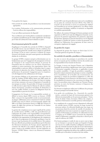 Rapport du Président du Conseil d’administration
Procédures de gestion des risques et de contrôle interne mises en place

• une gestion des risques ;
• des activités de contrôle, des procédures et une documentation
appropriées ;
• un système d’information et de communication permettant
l’exercice efficace des responsabilités ;
• une surveillance permanente du dispositif.
Tous ces éléments sont à la fois pilotés et coordonnés centralement
et examinés annuellement par les entités significatives du Groupe
par le biais de la démarche d’auto-évaluation en place.

L’environnement général de contrôle

L’année 2011 avait été particulièrement axée sur la consolidation
de nos plans de continuité d’activité (PCA). Pour 2012, les
avancées ont été mesurées à travers un questionnaire déployé
sur l’ensemble de nos activités significatives. Les efforts restent
soutenus pour développer, améliorer et maintenir ces dispositifs
en condition opérationnelle.
Par ailleurs, des sessions d’échanges de bonnes pratiques ont été
organisées en 2012 sur le sujet des délégations d’autorité, sur les
processus de paiement (approbation des paiements, séparation
des fonctions, signatures et pouvoirs bancaires) et sur le dispositif
de pilotage et contrôle des entrées et sorties de personnel. Une
réflexion sur l’élaboration d’un programme de lutte contre la
corruption a également été engagée.

S’appliquant à l’ensemble des activités de LVMH, le dispositif
de contrôle interne vise tout d’abord à créer les conditions d’un
environnement général de contrôle interne adapté aux spécificités
du Groupe. Il vise en outre à prévenir et maîtriser les risques
d’erreurs et de fraudes, sans pour autant garantir une élimination
absolue de ces dernières.

La gestion des risques

Le groupe LVMH a toujours marqué sa détermination sur ces
fondamentaux que sont l’engagement du management en faveur
de l’intégrité et du comportement éthique, le principe de
l’honnêteté dans les relations avec les clients, fournisseurs,
employés et autres partenaires, des organisations claires, des
responsabilités et pouvoirs définis et formalisés dans le respect
du principe de séparation des tâches, l’évaluation régulière des
performances du personnel, l’engagement pour la compétence
et le développement des collaborateurs du Groupe.

La mise en œuvre des pratiques et procédures de contrôle
interne est assurée par les contrôleurs internes des sociétés sous
la responsabilité de leur Comité de direction.

Ces principes d’éthique et de gouvernance sont repris dans le
Code de conduite LVMH diffusé depuis mai 2009 auprès de
l’ensemble des collaborateurs du Groupe. Ce Code de conduite
sert de base commune et de source d’inspiration à l’ensemble de
nos marques ou métiers. En particulier, le Groupe recommande
et veille à la mise en place dans les Maisons de codes de conduite,
chartes fournisseurs, procédures formalisées de déclaration et
suivi des conflits d’intérêt, et matrice de délégations fixant les
responsabilités et pouvoirs de chacun.
L’engagement du Groupe sur la responsabilité sociétale est
diffusé en interne depuis 2009 à travers un Intranet « LVMH
Mind » consacré à la responsabilité sociale et environnementale,
où chaque collaborateur trouve notamment le Code de conduite
LVMH mais aussi la Charte environnementale adoptée dès
2001 et la Charte fournisseurs lancée en 2008 afin d’assurer le
respect de règles bien précises sur l’ensemble de nos chaînes
d’approvisionnement.
La gestion des compétences est un aspect significatif du système
de contrôle interne. LVMH y veille tout particulièrement par
l’adéquation des profils et des responsabilités correspondantes,
la formalisation des revues annuelles de performance au niveau
individuel et des organisations, le développement des compétences
par le biais de programmes de formation spécifiques à tous les
niveaux et par la promotion de la mobilité interne. Des analyses
liées aux effectifs sont produites mensuellement par la Direction
des Ressources humaines du Groupe, faisant apparaître les
variations des effectifs et les analyses afférentes, ainsi que les
postes vacants et les mobilités internes. Il existe également un
Intranet « LVMH Talents » réservé aux Ressources humaines
du Groupe.

Le dispositif de gestion des risques est décrit dans le 2.1.2.
« Principes généraux de gestion des risques. »

Les activités de contrôles, procédures et documentation

Le Groupe, à travers son Intranet Finance, met à disposition
l’ensemble des procédures régulièrement mises à jour concourant
à l’information comptable et financière, et applicables à toutes
les sociétés consolidées : il s’agit des procédures comptables et
financières traitant notamment des principes et normes comptables,
de la consolidation, de la fiscalité, des investissements, du
reporting (y compris les procédures budgétaires et celles des
plans stratégiques), de la trésorerie et du financement (y compris
la centralisation de trésorerie et les couvertures de change et de
taux). Les procédures mises à disposition sur l’Intranet Finance
précisent, en outre, les formats, contenus et fréquences des
reportings financiers.
Cet Intranet est également utilisé pour la diffusion des principes
et bonnes pratiques de Contrôle interne :
• un guide très synthétique, les « Essentiels du contrôle
interne », présente les bases de l’environnement général et les
éléments incontournables sur les processus principaux : Ventes,
Ventes de détail, Achats, Inventaire, Clôture des comptes, et
Systèmes d’informations (contrôles généraux informatiques) ;
• en complément de ce manuel est mis à disposition le référentiel
de contrôle interne LVMH, couvrant un large éventail de
processus métiers. Ce référentiel détaille pour tout risque sur
un processus donné les activités de contrôle clé attendues. Il
est régulièrement mis à jour en prenant en compte les nouveaux
systèmes d’informations et procédures. Ce référentiel structuré
à l’origine sur le COSO couvre l’essentiel des dispositifs
relatifs à l’élaboration comptable et financière et décrits par le
cadre de référence de l’AMF ;
• les bonnes pratiques et outils de mise en œuvre sont en ligne
sur cet Intranet et couvrent les sujets sur lesquels le Groupe
met l’accent, les conflits d’intérêts, la délégation d’autorité, les
plans de continuité d’activité, les plans de secours informatiques,
les politiques et règles de sécurité informatique, les rapports
d’exception, la séparation des tâches et les conflits de transactions
sensibles qui en découlent, la maîtrise des frais médias.

Rapport annuel au 30 juin 2013

89

 