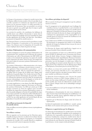 Rapport du Président du Conseil d’administration
Procédures de gestion des risques et de contrôle interne mises en place

Le Groupe et les personnes en charge du contrôle interne dans
les Maisons veillent à la mise en place, s’ils ne le sont déjà, de ces
contrôles essentiels à la réalisation des objectifs de contrôle
interne sur les processus majeurs. Un effort particulier est
demandé afin de documenter dans une procédure ces activités
clés pour en garantir une qualité égale dans le temps et quelle
que soit la personne qui les exécute.
Les activités de contrôle et de remédiation des faiblesses de
contrôle interne sont reflétées, documentées et suivies dans le
cadre de la démarche de pilotage suivie par l’ensemble des entités
les plus significatives du Groupe (voir plus loin « Surveillance
permanente du dispositif de contrôle interne »).
Sur l’Intranet Finance, se trouvent aussi les procédures et outils
dédiés à l’évaluation, à la prévention et à la couverture des
risques. Ces éléments sont à la disposition de l’ensemble des
acteurs impliqués dans la chaîne de gestion du risque.

Systèmes d’information et de communication
Les plans stratégiques en termes de systèmes d’information et de
communication sont coordonnés par la Direction des systèmes
d’information qui veille à l’harmonisation des ERP (SAP) mis
en place et à la continuité des opérations. Les aspects de contrôle
interne (séparation des tâches, droits d’accès), sont intégrés lors
de la mise en place de nouveaux systèmes d’information et revus
régulièrement.
Les systèmes d’information et télécommunication et les risques
afférents (physiques, techniques, sécurité interne et externe…)
font également l’objet de procédures particulières : un kit
méthodologique intitulé « Plan de continuité des opérations » a
été diffusé dans le Groupe afin de définir pour chaque entité
significative les grandes lignes d’un tel plan ainsi qu’un Plan de
sauvegarde des données informatiques. En particulier, un Plan
de continuité des opérations ainsi qu’un Plan de sauvegarde des
données informatiques ont été développés au niveau de la
société mère LVMH SA et sont testés annuellement.
Les entités significatives se sont dotées d’un RSI (Responsable
de sécurité informatique) rapportant directement au Directeur
des systèmes d’information. Les RSI sont animés par le RSI
Groupe et forment un réseau de vigilance pour surveiller
l’évolution des risques liés au système d’information et mettre en
place les parades adéquates en fonction de la probabilité du risque
et son impact potentiel. Une démarche unifiée d’identification et
de pilotage des risques de sécurité informatique a été déployée
en 2012 sur une entité significative de l’activité Retail, elle sera
généralisée à l’ensemble des entités significatives.

Surveillance permanente du dispositif
de contrôle interne
Cette surveillance est exercée à plusieurs niveaux et principalement
comme suit :

Surveillance continue
Elle est organisée sur les processus par les Directions opérationnelles de façon à devancer ou détecter les incidents dans les
meilleurs délais. Des rapports d’exceptions ou d’anomalies
permettent de travailler sur le contrôle détectif en complément
du niveau préventif comme la séparation des tâches.

90

Rapport annuel au 30 juin 2013

Surveillance périodique du dispositif
Elle est assurée à la fois par le management et par les auditeurs
internes et externes :
• par le management ou les opérationnels sous le pilotage des
contrôleurs internes ; le produit final de ce suivi est la lettre de
représentation sur la gestion des risques et le contrôle interne
signée par le Président et le Directeur financier ou par chaque
membre du Comité de direction de chaque entité significative
confirmant leur appropriation et leur responsabilité sur le
contrôle interne en termes de remontée des insuffisances et de
leur remédiation (voir 2.1.1.) ;
• par l’Audit interne LVMH et les Commissaires aux comptes,
qui fournissent au management des entités et à la Direction
générale du Groupe les résultats de leurs travaux de revue et
leurs recommandations.
La Direction de chaque entité significative s’appuie sur un
processus formalisé d’auto-évaluation annuelle.
Cette auto-évaluation est basée sur le référentiel de contrôle
interne LVMH. Ce référentiel couvre 12 processus clés (Ventes,
Ventes de détail, Achats, Licences, Voyages et déplacements,
Stock, Production, Cash, Immobilisations, Ressources humaines,
Systèmes d’information et Clôture des comptes). Des processus
particuliers ont été développés et évalués pour refléter les
besoins spécifiques de certaines activités (Eaux-de-vie et Terres à
Vignes pour les Vins et Spiritueux, Fin de collection pour la Mode
et Maroquinerie, Concessions pour les activités Duty Free).
Par ailleurs, au niveau de la société mère LVMH SA et du
Groupe, onze processus clés listés au 2.1.1. sont analysés en
termes de risques associés et des plans d’actions définis et suivis
pour remédier aux déficiences éventuelles.
La démarche d’auto-évaluation, pour chacune des entités
significatives retenues en 2012 (comme indiqué au 2.1.1.),
couvre une liste unique établie par le Contrôle interne-Groupe
de 83 contrôles clés extraits du référentiel de contrôle interne
décrit ci-dessus. Chaque entité suit la méthodologie inchangée
depuis 2006 :
• revue des insuffisances et suivi par les managers et la Direction
de leur remédiation ;
• formalisation et documentation de cette revue, évaluation et
plans d’actions dans l’outil informatique de modélisation et de
pilotage du contrôle interne, également adopté par d’autres
sociétés membres du CAC 40 ;
• signature par la Direction de chaque entité de la lettre de
représentation.
Les lettres de représentation sont consolidées en « cascade », partant
des filiales vers les maisons mères puis au niveau du Groupe.

Diligences et appréciations par les dirigeants
Ces démarches de formalisation du contrôle interne sont menées
en interne. Elles permettent de capitaliser sur la connaissance et
l’implication des responsables opérationnels et de faciliter le
processus d’amélioration continue du contrôle interne dans le
temps au sein du Groupe. Les Commissaires aux comptes sont
tenus informés de cette démarche, ainsi que le Comité d’audit de
la performance, via des comptes-rendus périodiques.

 