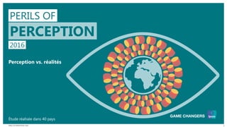 PERILS OF PERCEPTION | 2016 1
PERILS OF
PERCEPTION
2016
Perception vs. réalités
Étude réalisée dans 40 pays
 