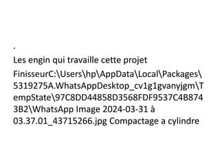 .
Les engin qui travaille cette projet
FinisseurC:UsershpAppDataLocalPackages
5319275A.WhatsAppDesktop_cv1g1gvanyjgmT
empState97C8DD44858D3568FDF9537C4B874
3B2WhatsApp Image 2024-03-31 à
03.37.01_43715266.jpg Compactage a cylindre
 