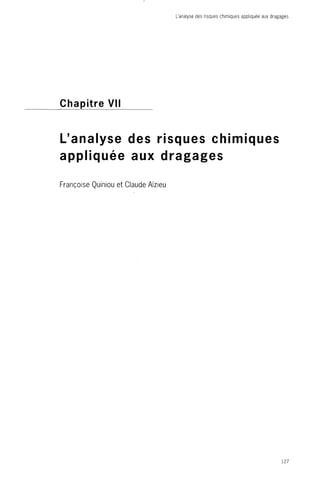 L'analyse des risques chimiques appliquée aux dragages 
Chapitre VII 
L'analyse des risques chimiques 
appliquée aux dragages 
Françoise Quiniou et Claude Alzieu 
127 
 