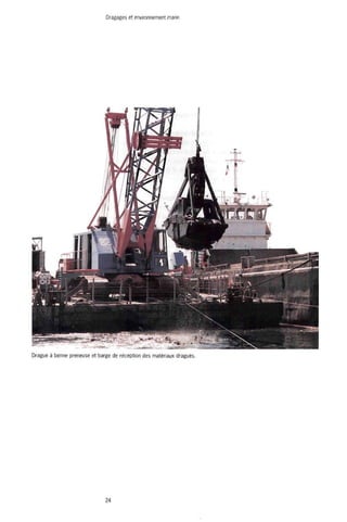 Dragages et environnement marin 
ifr 
1 IIP "Kf 
1 :-<*fe 
à 
Drague à benne preneuse et barge de réception des matériaux dragués 
g ^ ^ ^ ^ , , 
24 
 