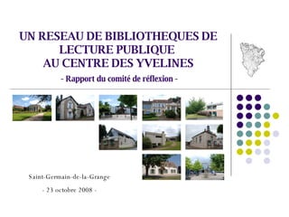 UN RESEAU DE BIBLIOTHEQUES DE LECTURE PUBLIQUE  AU CENTRE DES YVELINES - Rapport du comité de réflexion - Saint-Germain-de-la-Grange - 23 octobre 2008 - 