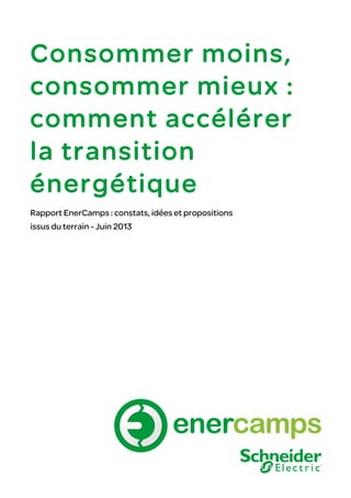 Consommer moins,
consommer mieux :
comment accélérer
la transition
énergétique
Rapport EnerCamps : constats, idées et propositions
issus du terrain - Juin 2013
 