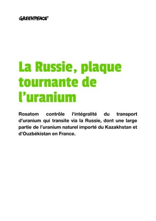 La Russie, plaque
tournante de
l’uranium
Rosatom contrôle l'intégralité du transport
d’uranium qui transite via la Russie, dont une large
partie de l’uranium naturel importé du Kazakhstan et
d’Ouzbékistan en France.
 
