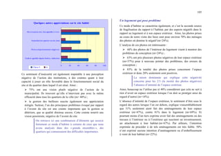 105
Quelques autres appréciations sur le site habité
0 20 40 60 80 100
Endroit agréable depuis fenêtre, indécision
Photos majoritairement négatives
Insatisfaction quartier où site situé
Abs évocation site, lieu agréable à vivre
Classe 4 m
Ce sentiment d’insécurité est également imputable à une perception
négative de l’action des institutions, à des craintes quant à leur
capacité à jouer un rôle favorable dans le fonctionnement social du
site et du quartier dans lequel il est situé. Ainsi :
¾ 75% ont une vision plutôt négative de l’action de la
municipalité. Ils trouvent qu’elle n’intervient pas avec la même
efficacité dans tous les quartiers de la ville (m= 40%) ;
¾ la gestion des bailleurs suscite également une appréciation
mitigée. Surtout, l’un des principaux problèmes évoqué par rapport
à l’avenir du site est une crainte importante que la gestion se
détériore, que sa qualité diminue encore. Cette crainte nourrit une
vision pessimiste, négative de l’avenir du site.
On retrouve ici une combinaison d’éléments qui associe
fortement ce mode d’habiter à certains de ceux que nous
avons analysés dans des « grands ensembles », des
quartiers qui connaissaient des difficultés importantes.
Un logement qui pose problème
Ce mode d’habiter se caractérise également, et c’est la seconde source
de fragilisation du rapport à l’habitat, par des aspects négatifs dans le
rapport au logement et à son espace extérieur. Ainsi, les photos prises
au cours de notre visite des lieux sont pour environ 70% des ménages
des photos où domine le négatif (m=24%).
L’analyse de ces photos est intéressante :
¾ 44% des photos de l’intérieur du logement visent à montrer des
problèmes de conception (m=24%) ;
¾ 63% ont pris plusieurs photos négatives de leur espace extérieur
(m=37%) pour à nouveau pointer des problèmes, des erreurs de
conception ;
¾ 83% de la totalité des photos prises concernent l’espace
extérieur et donc 20% seulement sont positives.
La raison dominante qui explique cette négativité
concerne pour les 2/3 (la moitié des photos négatives)
l’absence d’intimité de l’espace extérieur.
Ainsi, beaucoup ne l’utilise pas et 40% considèrent que cela ne sert à
rien d’avoir un espace extérieur lorsque l’on doit se protéger ainsi du
regard d’autrui (m=14%).
L’absence d’intimité de l’espace extérieur, le sentiment d’être sous le
regard des autres lorsque l’on est dehors, explique vraisemblablement
que 31% seulement aient fait des aménagements de leur espace
extérieur (m=47%), contre 81% dans le logement (m=69%). Et
pourtant moins d’un tiers exprime avoir fait des aménagements ou des
travaux à l’intérieur ou à l’extérieur qui suscitent un investissement,
un attachement à leur habitat (m=67%). Par ailleurs, l’intention
exprimée de procéder à de tels aménagements est très faible. 50%
n’ont exprimé aucune intention d’aménagement ou d’embellissement
à venir de leur habitat (m=22%).
 
