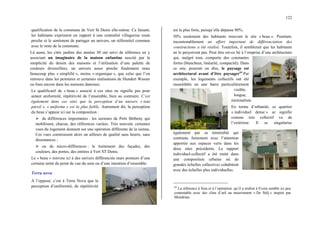 122
qualification de la commune de Vert St Denis elle-même. Ce faisant,
les habitants expriment un rapport à une centralité villageoise toute
proche et le sentiment de partager un univers, un référentiel commun
avec le reste de la commune.
Là aussi, les cités jardins des années 30 ont servi de référence en y
associant un imaginaire de la maison enfantine suscité par la
simplicité du dessin des maisons et l’utilisation d’une palette de
couleurs diversifiées, un univers assez proche finalement mais
beaucoup plus « simplifié », moins « organique », que celui que l’on
retrouve dans les peintures et certaines réalisations de Hundert Wasser
ou bien encore dans les maisons danoises.
Le qualificatif de « beau » associé à ces sites ne signifie pas pour
autant uniformité, répétitivité de l’ensemble, bien au contraire. C’est
également dans ces sites que la perception d’un univers « tout
pareil », « uniforme » est la plus faible. Autrement dit, la perception
du beau s’appuie ici sur la composition :
¾ de différences importantes : les secteurs de Petit Bétheny qui
mobilisent, chacun, des références variées. Très souvent, certaines
vues du logement donnent sur une opération différente de la sienne,
Ces vues construisent alors un ailleurs de qualité sans heurts, sans
dissonances ;
¾ ou de micro-différences : le traitement des façades, des
couleurs, des portes, des entrées à Vert ST Denis.
Le « beau » renvoie ici à des univers différenciés mais porteurs d’une
certaine unité du point de vue du sens ou d’une intention d’ensemble.
Terra nova
A l’opposé, c’est à Terra Nova que la
perception d’uniformité, de répétitivité
est la plus forte, puisqu’elle dépasse 80%.
50% seulement des habitants trouvent le site « beau ». Pourtant,
incontestablement un effort important de différenciation des
constructions a été réalisé. Toutefois, il semblerait que les habitants
ne le perçoivent pas. Peut être est-ce lié à l’emprise d’une architecture
qui, malgré tout, comporte des constantes
fortes (blancheur, linéarité, compacité). Dans
ce site, pourrait on dire, le paysage est
architectural avant d’être paysager64
.Par
exemple, les logements collectifs ont été
rassemblés en une barre particulièrement
visible,
longue,
minimaliste.
En terme d’urbanité, ce quartier
« individuel dense » se signifie
comme très collectif vu de
l’extérieur. Il se singularise
également par sa minéralité qui
contraste fortement avec l’attention
apportée aux espaces verts dans les
deux sites précédents. Le rapport
individuel-collectif a été traité dans
une composition urbaine où de
grandes échelles collectives cohabitent
avec des échelles plus individuelles.
64
La référence à Siza et à l’opération qu’il a réalisé à Evora semble ici peu
contestable avec des clins d’œil au mouvement « De Stilj » inspiré par
Mondrian.
 