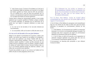 124
¾ dans d’autres encore, l’existence d’un problème est avéré par le
taux extrêmement faible de personnes qui trouvent la vue depuis
leur fenêtre agréable (Le Touch, moins de 20% des personnes).
Ceci est confirmé par le taux très élevé des personnes qui, au
contraire, ont explicitement exprimé du mécontentement par rapport
à la vue depuis leur fenêtre (à Larousse également).
Toujours dans le champ des caractéristiques spatiales, il nous semble
également que le caractère agréable de l’habitat vu depuis sa fenêtre
ou l’évocation spécifique ou spontanée par les interviewés de la
qualité des vues depuis le logement mobilisent au moins deux
critères :
¾ les vues sur le site lui-même et les vues plus lointaines sur
l’environnement ;
¾ les vues proches, celles sur les autres et celles des autres sur soi.
Les vues sur le site lui-même et les vues plus lointaines
Malgré le soin apporté à la formulation de la question « depuis votre
fenêtre, vous trouvez que l’endroit où vous habitez a l’air agréable »,
nous savons par expérience que lorsque l’habitat offre des vues
lointaines particulièrement agréables, comme c’est le cas dans de
nombreux grands ensembles, le plaisir qu’elles procurent (ce qui
conduit souvent les habitants à nous les montrer), contribue à effacer
les défauts de l’endroit habité lui-même. Souvent d’ailleurs, dans ces
cas, la vue lointaine appréciée permet de relativiser, atténuer, voire
effacer des vues proches moins qualifiées.
Il paraît donc probable ici que les vues internes sur l’endroit où l’on
habite sont plus ou moins prégnantes selon les sites.
La mobilisation des vues proches ou lointaines est
vraisemblablement différente selon la configuration des
sites, leur environnement et la manière dont il a été traité.
Lorsque ces deux types de vues existent, elles se
combinent différemment.
Vert St Denis, Petit Bétheny, Avenue de Corbeil offrent
essentiellement des vues internes avec des modes différenciés de
rapport à l’environnement
A Vert St Denis et Petit Bétheny les perceptions sont essentiellement
liées aux vues internes du site. Dans ces deux sites, pour des raisons
différentes, la perception de l’environnement extérieur est très
limitée :
¾ à Petit Bétheny, un environnement peu qualifié est entièrement
dissimulé à la vue par un environnement paysager de qualité. On
examinera plus loin le processus par lequel cet environnement
déqualifié est littéralement effacé par les habitants ;
¾ à Vert St Denis, la taille de la parcelle et son organisation en
intériorité masquent également une grande partie des vues sur
l’environnement, beaucoup plus agréable cette fois.
L’environnement est beaucoup plus perceptible et peu attrayant
Avenue de Corbeil.
 