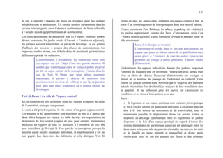 137
le site a regretté l’absence de lieux ou d’espace pour les enfants
préadolescents et adolescents. Un certain nombre (notamment dans le
secteur talus) regrette aussi l’absence systématique de lieux collectifs
à l’échelle du site qui permettraient de se rencontrer.
Les lieux déterminant de sociabilité sont ici l’espace extérieur propre
devant la maison, les jardin (situés à l’avant, à l’arrière ou adjacent),
les garages souvent transformés en pièces de bricolage, ce qui génère
d’ailleurs des tensions à propos des places de stationnement, les
impasses, ruelles et rues, une échelle donc de proximité qui médiatise
différents types de vie collective.
L’emboîtement, l’articulation, les transitions entre tous
ces espaces ont fait l’objet d’une très grande attention. Il
semble que l’interfaçage entre le collectif/public et privé
ait été un enjeu central de la conception. Comme dans le
cas de Vert St Denis que nous allons examiner
maintenant, il permet à chacun de maîtriser son
positionnement vis-à-vis du collectif et par là, de prendre
pied dans une (des) relation(s) qu’il pourra choisir de
développer.
Vert St Denis : Le rôle de l’espace central
Ici, la situation est très différente pour des raisons évidentes de taille
de l’opération, mais pas uniquement.
Le parti a été pris d’organiser le site autour d’un grand espace central.
Les maisons et les appartements sont distribués de part et d’autres, par
deux allées longeant cet espace. La taille du site, son organisation, la
destination du lieu central (espace de jeux pour enfants, plantations)
médiatise un rapport de tous les habitants à l’ensemble du site. On
peut considérer qu’il s’agit là d’un pari de la conception, puisque la
parcelle aurait pu être organisée autrement, et manifestement c’est un
pari gagné. Les deux-tiers des habitants, et cela distingue Vert St
Denis de tous les autres sites, créditent cet espace central d’être au
cœur d’un réaménagement de leurs pratiques dans leur nouvel habitat.
Certes, comme au Petit Bétheny, les allées, le parking (ici extérieur),
les jardins apparaissent comme des lieux d’interactions, mais c’est
l’espace central qui a été le plus fortement évoqué et apparaît jouer un
rôle structurant.
Mais, il ne faut pas se tromper.
L’intéressant ici réside dans le fait que précisément, cet
espace peut jouer ce rôle en raison de sa qualification mais
aussi grâce à l’existence de tous les autres espaces qui
prennent en charge d’autres pratiques, d’autres modes
d’interaction.
Globalement, les espaces individuels donnés (les jardins) respectent
l'intimité du locataire tout en favorisant l'interaction avec autrui, mais
c'est au choix de chacun. Beaucoup d’interviewés ont souligné ce
plaisir de la maîtrise du passage de l'individuel au collectif. Cette
liberté est perçue comme toute nouvelle par la majorité des habitants
actuels et constitue l'un des bénéfices majeurs de leur installation dans
le quartier. Ils ne subissent plus les autres, ils choisissent les
conditions et les lieux d’interactions avec eux.
Ainsi :
¾ le logement et son espace extérieur sont vraiment privés puisque
le vis-à-vis des jardins est quasiment inexistant. Les jardins peuvent
être à la fois source de rencontres et de convivialité, tout en
maintenant possible le déploiement d'une vie privée. Grâce au
dispositif de décalage systématique entre les logements, les jardins
disposent à la fois d’un espace protégé du regard d’autrui (les
voisins immédiats) où une terrasse a souvent été aménagée entre les
deux murs mitoyens, afin de pouvoir s’installer ou recevoir les amis
et la famille en toute intimité et tranquillité et d’une partie
visible plus loin, où ont été plantés des fleurs et des arbustes,
 