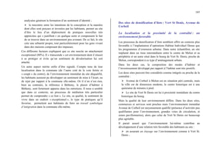 165
analysées génèrent la formation d’un sentiment d’identité ;
¾ la rencontre entre les intentions de la conception et la manière
dont elles sont perçues et investies par les habitants, permet au site
d’être le lieu d’un déploiement de pratiques nouvelles très
appréciées qui « justifient » en quelque sorte et compensent le fait
de se trouver dans un environnement peu avenant. De ce fait, le site
crée une urbanité propre, tout particulièrement pour les gens vivant
dans des maisons composant des impasses.
Ces différents facteurs expliquent que ce site suscite un attachement
exceptionnel (80%). Il « transcende » cet environnement dont il réussit
à se protéger et évite qu’un sentiment de dévalorisation lui soit
attaché.
Un autre aspect mérite enfin d’être signalé. Compte tenu de leur
localisation dans la commune (de l’autre coté de la voie ferrée et
« coupé » du centre), de l’environnement immédiat du site déqualifié,
les habitants auraient pu développer un sentiment de mise à l’écart, ou
de rejet par rapport à la commune elle-même. Or il n’en n’est rien,
bien au contraire, la référence à Bétheny, le plaisir d’habiter à
Bétheny, sont fortement apparus dans les entretiens. Il nous a semblé
que dans ce contexte, un processus de médiation très particulier
permet de comprendre « ce lien ». Le site, sa qualité, le sentiment de
vivre dans un endroit « exceptionnel », le type de pratiques qu’il
favorise, permettent aux habitants de faire un travail symbolique
d’intégration dans la commune elle-même.
Des sites de densification d’ilots : Vert St Denis, Avenue de
Corbeil
La localisation et la proximité de la centralité : un
environnement favorable
Les processus de densification d’ilots semblent offrir un contexte plus
favorable à l’implantation d’opérations Habitat Individuel Dense que
les programmes d’extension urbaine. Dans notre échantillon, un site
implanté dans un tissu intermédiaire entre le centre de Melun et sa
périphérie et un autre situé dans le bourg de Vert St. Denis, proche de
Melun, correspondent à ce type d’aménagement urbain.
Dans les deux cas, la composition des modes d’habiter et
l’investissement développé par rapport à l’habitat sont très positifs.
Les deux sites peuvent être considérés comme intégrés ou proche de la
centralité :
¾ Avenue de Corbeil à Melun est en situation péri centrale, mais
la ville est de dimension modeste, le centre historique est à une
quinzaine de minutes à pied.
¾ Le site de Vert St Denis est lui à proximité immédiate du centre
historique du bourg.
Mais la qualité de leur environnement diffère. Dans les deux sites,
commerces et services sont proches mais l’environnement immédiat
Avenue de Corbeil est moyennement qualifié (présence d’activités peu
qualifiantes pour l’environnement, grandes voies de circulation, et
zones pavillonnaires), alors que celui de Vert St Denis est beaucoup
plus agréable.
Il parait assuré que l’environnement lui-même contribue au
développement d’une relation très favorable des habitants au site :
¾ en assurant un étayage sur l’environnement comme à Vert St.
Denis ;
 