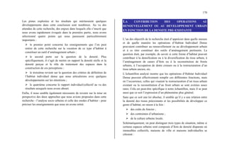 170
Les pistes explorées et les résultats qui mériteraient quelques
développements dans cette conclusion sont nombreux. Au vu des
attendus de cette recherche, des enjeux dans lesquels elle s’inscrit que
nous avons rapidement évoqués dans la première partie, nous avons
sélectionné quatre points qui nous paraissent particulièrement
importants :
¾ le premier point concerne les enseignements que l’on peut
retirer de cette recherche sur la vocation de ce type d’habitat à
constituer un outil d’aménagement urbain ;
¾ le second porte sur la question de la densité. Plus
spécifiquement, il s’agit de mettre en rapport la densité réelle et la
densité perçue et le rôle du traitement des espaces dans la
construction de ces perceptions ;
¾ le troisième revient sur la question des critères de définition de
l’habitat individuel dense que nous articulerons avec quelques
développements sur les intentions ;
¾ le quatrième concerne le rapport individuel/collectif au vu des
résultats auxquels nous avons abouti.
Enfin, il nous semble également nécessaire de revenir sur la mise en
perspective des deux approches que nous avions proposées dans cette
recherche - l’analyse socio urbaine et celle des modes d’habiter - pour
préciser les enseignements que nous en avons retiré.
LA CONTRIBUTION DES OPERATIONS AU
RENOUVELLEMENT OU AU DEVELOPPEMENT URBAIN
EN FONCTION DE LA DENSITE PRE-EXISTANTE
L’un des objectifs de la recherche était d’apprécier dans quelle mesure
et de quelle manière les opérations d’Habitat Individuel Dense
pouvaient contribuer au renouvellement ou au développement urbain
et à ce titre constituer des outils d’aménagement pertinents. La
question était, par exemple, de savoir si cette forme d’habitat pouvait
contribuer à la densification ou à la diversification du tissu urbain, à
l’aménagement de cœurs d’îlots ou à la reconstitution de fronts
urbains, à l’occupation de dents creuses ou à la restructuration d’un
tissu urbain ancien, etc.
L’échantillon analysé montre que les opérations d’Habitat Individuel
Dense peuvent effectivement remplir ces différentes fonctions, mais
en l’occurrence, celles qui visaient la restructuration d’un tissu urbain
existant ou la reconstitution d’un front urbain se sont avérées assez
rares. Cela est peut-être spécifique à notre échantillon, mais il se peut
aussi que ce soit l’expression d’un phénomène plus général.
Sans que ce soit une loi absolue, il semble qu’il y a une relation entre
la densité des tissus préexistants et les possibilités de développer ce
genre d’habitat, en raison à la fois :
¾ des coûts du foncier ;
¾ des contraintes d’urbanisme ;
¾ de la culture urbaine locale.
Schématiquement, on peut distinguer trois types de situation, même si
certains espaces urbains sont composés d’îlots de densité disparate où
immeubles collectifs, maisons de ville et maisons individuelles se
côtoient :
 