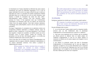 180
La focalisation sur l’espace individuel au détriment des autres espaces
constituerait une source de difficultés importantes. Il n’y a pas un
espace individuel d’un coté et un espace collectif (ou qui ne serait pas
individuel) de l’autre. La conception de nombre d’opérations d’habitat
individuel dense ne se rabat pas sur un de ces deux domaines, mais
cherche à enrichir la conception des atouts des deux ordres :
individualisation, espace extérieur, d’un côté, rencontre, espace
commun de l’autre. Il faut également noter que l’emboîtement,
l’articulation, les transitions entre tous ces espaces ont souvent fait
l’objet d’une très grande attention. Ainsi dans certaines opérations,
l’interfaçage entre collectif/public et privé a été un enjeu central de la
conception.
Envisager l’organisation, la conception de ces opérations comme une
juxtaposition d’habitat individuel et d’habitat collectif, risque de
générer un effet « canada dry » et de fortes déceptions. C’est la raison
pour laquelle, il importe de considérer cet habitat comme une forme
spécifique ayant sa propre logique, comme une troisième voie
permettant à la fois de faire ville (densité, gabarit…) et d’offrir des
conditions d’habitat plus riches (accueil, jardin…).
Nous avons donc mis en évidence une relation d’interdépendance très
importante entre les espaces collectifs, résidentiels, intermédiaires et
les espaces individuels extérieurs. Cela amène à proposer un
déplacement de la focale.
Pour produire de l’habitat individuel dense de qualité, il
ne faudrait pas raisonner en termes « d’habitat
individuel » en se demandant comment l’on va traiter les
nécessaires aspects collectifs liés à la densité.
Il semble indispensable de composer ces deux dimensions
parce que l’une et l’autre se co construisent, les qualités
de l’une potentialisent les qualités de l’autre, tout comme
les problèmes de l’une peuvent lourdement pénaliser la
seconde.
La rétroaction
Soulignons également un résultat qui a constitué une grande surprise :
Le logement, les pratiques qu’il génère, l’investissement
qu’il peut susciter sont absolument déterminés par les
espaces qui se déploient en dehors de lui.
On peut distinguer deux niveaux :
¾ on se souvient que l’espace propre associé au logement (jardin,
terrasse) joue un rôle fondamental dans la dynamique
d’appropriation et d’investissement qui va pouvoir s’y déployer ;
¾ mais nous avons également mis en évidence que les pratiques
qui allaient pouvoir se déployer dans cet espace propre, ses
conditions d’appropriation, le sens de cet espace allaient se
construire en relation avec les autres espaces avec lesquels il est en
communication ;
¾ par ailleurs, la recherche montre que dans la dynamique
d’appropriation et d’investissement qui se joue par rapport au
logement, le rapport au site est plus déterminant que le logement
lui-même. On se souvient de l’importance des vues, on se souvient
également que c’est le rapport au site lui-même qui génère un bien
être dans l’habitat qui fait retour sur le logement.
 