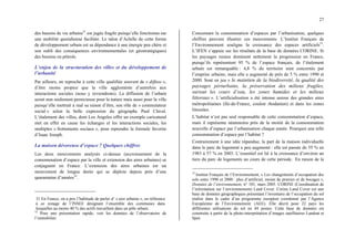 27
des bassins de vie urbains31
est jugée fragile puisqu’elle fonctionne sur
une mobilité quotidienne facilitée. Le talon d’Achille de cette forme
de développement urbain est sa dépendance à une énergie peu chère et
son oubli des conséquences environnementales (et géostratégiques)
des besoins en pétrole.
L’enjeu de la structuration des villes et du développement de
l’urbanité
Par ailleurs, on reproche à cette ville qualifiée souvent de « diffuse »,
d’être moins propice que la ville agglomérée d’autrefois aux
interactions sociales (nous y reviendrons). La diffusion de l’urbain
serait non seulement pernicieuse pour la nature mais aussi pour la ville
puisqu’elle mettrait à mal sa raison d’être, son rôle de « commutateur
social » selon la belle expression du géographe Paul Claval.
L’étalement des villes, dont Los Angeles offre un exemple caricatural
met en effet en cause les échanges et les interactions sociales, les
multiples « frottements sociaux », pour reprendre la formule favorite
d’Isaac Joseph.
La maison dévoreuse d’espace ? Quelques chiffres
Les deux mouvements analysés ci-dessus (accroissement de la
consommation d’espace par la ville et extension des aires urbaines) se
conjuguent en France. L’extension des aires urbaines est un
mouvement de longue durée qui se déploie depuis près d’une
quarantaine d’années32
.
31 En France, on a pris l’habitude de parler d’ « aire urbaine », en référence
à ce zonage de l’INSEE désignant l’ensemble des communes dans
lesquelles au moins 40 % des actifs travaillent dans un pôle urbain.
32
Pour une présentation rapide, voir les données de l’observatoire de
l’immobilier.
Concernant la consommation d’espaces par l’urbanisation, quelques
chiffres peuvent illustrer ces mouvements. L’Institut Français de
l’Environnement souligne la croissance des espaces artificiels33
.
L’IFEN s’appuie sur les résultats de la base de données CORINE. Si
les paysages ruraux dominent nettement la progression en France,
puisqu’ils représentent 95 % de l’espace français, de l’étalement
urbain est remarquable : 4,8 % du territoire sont concernés par
l’emprise urbaine, mais elle a augmenté de près de 5 % entre 1990 et
2000. Sont en jeu « le maintien de la biodiversité, la qualité des
paysages périurbains, la préservation des milieux fragiles,
surtout les cours d’eau, les zones humides et les milieux
littoraux ». L’artificialisation a été intense autour des grandes aires
métropolitaines (Ile-de-France, couloir rhodanien) et dans les zones
littorales.
L’habitat n’est pas seul responsable de cette consommation d’espace,
mais il représente néanmoins près de la moitié de la consommation
nouvelle d’espace par l’urbanisation chaque année. Pourquoi une telle
consommation d’espace par l’habitat ?
Contrairement à une idée répandue, la part de la maison individuelle
dans le parc de logement a peu augmenté : elle est passée de 55 % en
1983 à 57 % en 2003. L’essentiel est lié à la croissance d’environ un
tiers du parc de logements au cours de cette période. En raison de la
33
Institut Français de l’Environnement, « Les changements d’occupation des
sols entre 1990 et 2000 : plus d’artificiel, moins de prairies et de bocages »,
Données de l’environnement, n° 101, mars 2005. CORINE (Coordination de
l’information sur l’environnement) Land Cover. Corine Land Cover est une
base de données géographiques présentant l’inventaire de l’occupation du sol
réalisé dans le cadre d’un programme européen coordonné par l’Agence
Européenne de l’Environnement. (AEE). Elle décrit pour 22 pays les
différentes utilisations du sol en 44 postes. Cette base de données est
construite à partir de la photo-interprétation d’images satellitaires Landsat et
Spot.
 