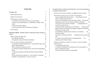 3
SOMMAIRE
INTRODUCTION 7
Habitat individuel dense 8
Rappel de la proposition 8
Problématique et methode de travail 10
La constitution d’un groupe de maîtres d’ouvrage référents 10
L’analyse socio-urbaine générative : problématique, méthode, travail
réalisé. 10
L’analyse des modes d’habiter 13
La mise au point d’un fichier informatique d’opérations 14
Plan du rapport 14
PREMIERE PARTIE : DEFINIR L’HABITAT INDIVIDUEL DENSE, CERNER LES
ENJEUX 17
Définir l’habitat individuel dense 18
De la difficulté de définir… 18
Une approche critique de l’habitat intermédiaire 22
Cerner les enjeux de l’habitat individuel dense 25
Les opérations d’habitat individuel dense : une opportunité dans la lutte
contre l’étalement urbain ? 25
HID ou réconcilier la maison et la ville ? 29
Les opérations d’habitat individuel dense comme outil d’aménagement
urbain 30
L’intérêt des programmes d’habitat individuel dense pour bailleurs
sociaux : 32
HID ou comment tenir à distance les « contre-modèles » des grands
ensembles et du pavillonnaire « dévoreur d’espace » 35
DEUXIEME PARTIE ELEMENTS DE SYNTHESE DE L’ANALYSE SOCIO-URBAINE
ET PRESENTATION DES SITES 37
Densité des sites retenus en référence aux différentes formes urbaines 39
Présentation succincte des sites et de leurs caractéristiques 42
Larousse (Habitat-Marseille-Provence) : Diversification du tissu
urbain et création d’un front de rue 42
Avenue de Corbeil(Melun) (Foyers de Seine et Marne) Des maisons
superposées autour d’une cour dans une opération en faubourg 44
Vert St Denis (Foyers de Seine-et-Marne) : L’aménagement d’un
cœur d’îlot en centre bourg 46
La Bécasse Orléans (les Résidences de l’Orléanais) : Transition entre
grands collectifs et pavillonnaire, des grappes de logements individuels
suspendus à un noyau central 48
Le petit Bétheny à Betheny (limite de Reims, Foyer Rémois) : Une
cité jardin nouvelle 50
Terra Nova à St Nazaire (SILENE) : Urbanisation d’une extension de
ville 52
Le Touch à Toulouse (Patrimoine SA Languedocienne) : Une
urbanisation entre friche et village 54
Eléments de synthèse sur l’analyse socio urbaine : Diversité et habitat
individuel dense 56
Une grande plasticité urbaine 56
La variété de contribution de ces opérations à leur environnement : le
rôle de l’aménagement urbain 62
Diversité des formes urbaines et architecturales 66
 