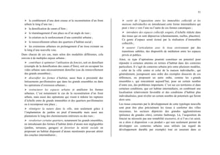 31
¾ le comblement d’une dent creuse et la reconstitution d’un front
urbain le long d’une rue ;
¾ la densification de cœurs d’îlots ;
¾ le réaménagement d’une place ou d’un angle de rues ;
¾ la création ou le renforcement d’une centralité urbaine ;
¾ le renouvellement urbain des quartiers d’habitat social ;
¾ les extensions urbaines en prolongement d’un tissu existant ou
le long d’une nouvelle voie.
Dans chacun de ces cas, mais selon des modalités différentes, cela
renvoie à de multiples enjeux urbains :
¾ contribuer à optimiser l’utilisation du foncier, soit en densifiant
(exemple de la densification des cœurs d’îlots), soit en occupant les
vides urbains sans nécessairement densifier (cas du renouvellement
des grands ensembles) ;
¾ diversifier les formes d’habitat, aussi bien à proximité des
lotissements pavillonnaires que dans les grands ensembles ou dans
les opérations d’extension urbaines ;
¾ restructurer les espaces urbains et améliorer les formes
urbaines. C’est notamment le cas de la reconstitution d’un front
urbain, mais aussi des opérations qui visent à réduire les ruptures
d’échelle entre de grands immeubles et des quartiers pavillonnaires
ou à recomposer une place ;
¾ réintégrer la nature dans la ville, non seulement grâce à
l’implantation de jardins en pied d’immeuble mais aussi aux
plantations le long des cheminements intérieurs ou des rues ;
¾ revaloriser certains quartiers, notamment les grands ensembles,
en introduisant des formes d’habitat dotés d’atouts non négligeables
(jardins, terrasses, garages) et favoriser la mixité sociale en
proposant un habitat disposant d’atouts mentionnés pouvant attirer
des couches intermédiaires ;
¾ sortir de l’opposition entre les immeubles collectifs et les
maisons individuelles en introduisant cette forme intermédiaire qui
peut « tirer » vers l’une ou l’autre de ces formes canoniques ;
¾ introduire des espaces collectifs soignés, d’échelle réduite dans
des tissus qui en sont dépourvus (cheminements, ruelles, placettes).
Ce genre d’espace serait écrasé par la réalisation d’immeubles
collectifs ;
¾ assurer l’articulation avec le tissu environnant par des
transitions subtiles, des dispositifs de médiation entre les espaces
privés et publics.
Ainsi, ce type d’opérations pourrait constituer un potentiel pour
répondre à certaines attentes en termes d’habitat dans des contextes
particuliers. Il s’agit de contextes urbains pris entre plusieurs modèles,
- celui de la ville centre et celui de la maison individuelle-, qui
généralement, juxtaposent sans ordre des exemples dissociés de ces
références, ou proposent un autre ordre, comme les « grands
ensembles », qui rencontrent aujourd’hui, pour un certain nombre
d’entre eux, des problèmes importants. C’est sur ces territoires et dans
certaines conditions, que cet habitat intermédiaire, en combinant une
localisation relativement favorable et des conditions d’habitat plus
individualisées, peut révéler un certain nombre de potentiels qui feront
alors sens.
Les tissus concernés par le développement de cette typologie nouvelle
sont peut être plus précisément les tissus à conforter des villes
moyennes, les secteurs dépréciés des grandes agglomérations
(présence de grandes cités), certains faubourgs. Là, l’acquisition du
foncier ne nécessite pas une rentabilité excessive, et si l’on s’en saisit,
on a alors à disposition « un produit » qui non seulement permet de
développer ces contextes urbains sous utilisés (au regard du
développement durable par exemple) tout en assurant dans ce
 