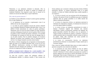 35
Néanmoins, si ces opérations stimulent la demande, elles ne
permettent pas réellement de réduire le nombre de ménages qui
souhaitent bénéficier d’un logement social, dans la mesure où la
rotation est souvent très faible dans ce type d’opérations.
Des coûts de gestion minorés ?
Les bailleurs ont des difficultés à évaluer le coût de gestion spécifique
lié à ce type d’habitat car :
¾ ces opérations ont un caractère « expérimental » dont il est
difficile de tirer des enseignements ;
¾ les unités de gestion englobent souvent des secteurs collectifs
avec les quelques opérations d’habitat individuel dense. Aussi, il est
difficile d’isoler précisément les coûts de gestion spécifiques.
Néanmoins, pour les Foyers de Seine-et-Marne, de telles opérations
sont plus avantageuses du point de vue de la gestion. Elles n’ont pas
de gardien et pour l’entretien des parties communes, il est possible
de demander aux locataires de faire des tours de ménages dans le
cas de petits escaliers. Pour les déchets ménagers, les locataires
déposent eux-mêmes leurs poubelles avant le ramassage par les
services. Les charges locataires sont alors moins lourdes.
Par ailleurs, la facture énergétique de ces logements est beaucoup plus
légère que dans le cas d’habitat individuel isolé, ce qui est, de l’avis
des différents interlocuteurs constitue un élément extrêmement
important pour des ménages très sensibles au coût des charges, coût
non pris en compte par les aides au logement.
HID ou comment tenir à distance les « contre-modèles » des
grands ensembles et du pavillonnaire « dévoreur d’espace »
Au nom des « grands » enjeux des politiques urbaines (le
développement durable, la cohésion sociale), il faut inventer des
formes urbaines qui se tiennent à distance des deux formes d’habitat
aujourd’hui décriées : la maison individuelle isolée et le grand
ensemble. La forme de l’habitat individuel dense semble répondre à
ces exigences :
¾ en termes de densité, avec une moyenne de 40 à 60 logements à
l’hectare, elle permet d’éviter les problèmes que pose la surdensité
apparente dans les grands ensembles ou la faible densité des
espaces résidentiels périurbains ;
¾ en termes de composition urbaine, ces opérations autorisent la
réalisation de compositions originales, et notamment de retrouver la
rue et des espaces publics de qualité ;
¾ en termes sociaux, ces opérations permettraient de mettre à
distance l’isolement supposé des habitants des maisons
individuelles comme la promiscuité contrainte des habitants des
grands immeubles collectifs. Par ailleurs, avec ces opérations, il
s’agit de limiter au maximum les espaces « communs » sources de
conflits potentiels dans les immeubles collectifs comme les halls ou
les paliers. Enfin, elles constituent une source possible de
diversification de l’habitat social ;
¾ en termes de consommation foncière, ces opérations
permettraient de diminuer la consommation d’espace naturel par la
croissance urbaine.
Cette vision de l’habitat individuel dense pose un certain nombre de
questions auxquelles nous essaierons de répondre :
¾ La promotion de cette forme d’habitat est issue de sphères
techniques et politiques. Tout se passe comme si elles avaient
cherché à déterminer la forme urbaine qui permette de concilier la
passion supposée des gens pour la maison individuelle et la raison
urbanistique. Mais les gens n’habitent pas un « concept urbain ».
De quelle manière sont vécues ces formes nouvelles ?
 